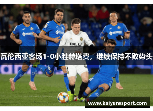 瓦伦西亚客场1-0小胜赫塔费，继续保持不败势头